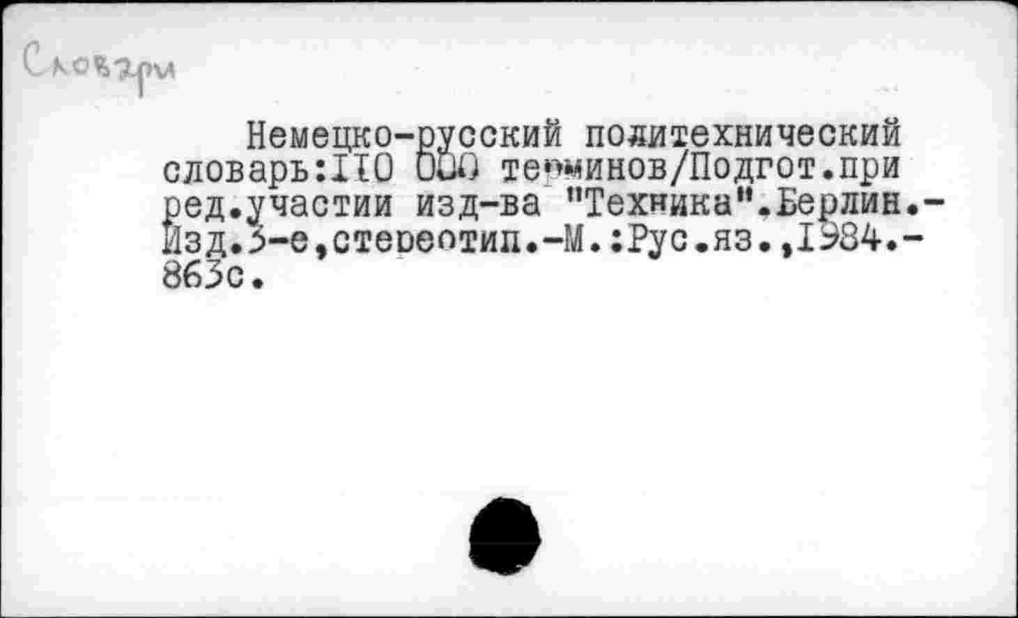 ﻿С К
Немецко-русский политехнический словарь:110 ООО те»>минов/Подгот.при ред.участии изд-ва “Техника".Берлин.-Изд.3-е,стереотип.-М.:Рус.яз.»1984.-863с.